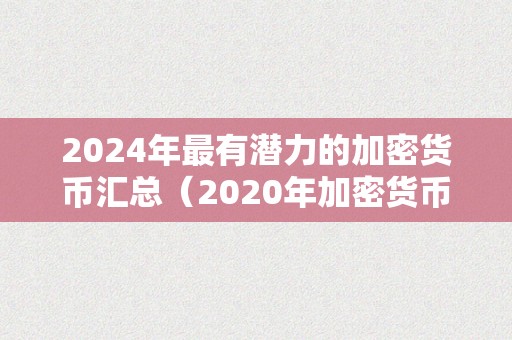 2024年最有潜力的加密货币汇总（2020年加密货币）（）