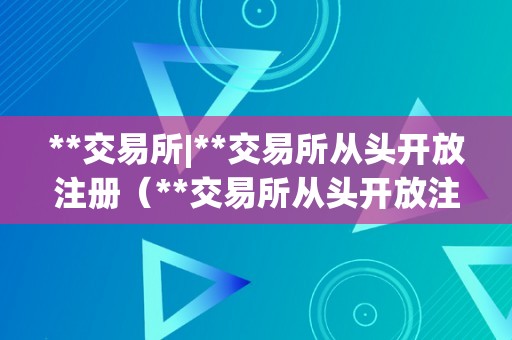 **交易所|**交易所从头开放注册（**交易所从头开放注册：投资者热切等待）