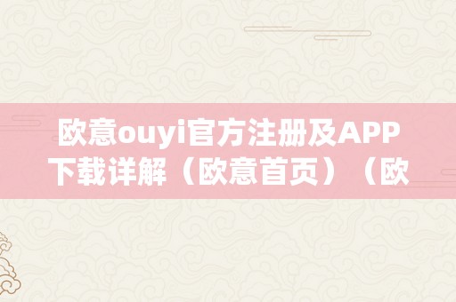 欧意ouyi官方注册及APP下载详解（欧意首页）（欧意官方注册app下载详解）