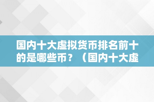 国内十大虚拟货币排名前十的是哪些币？（国内十大虚拟货币排名前十的是哪些币）