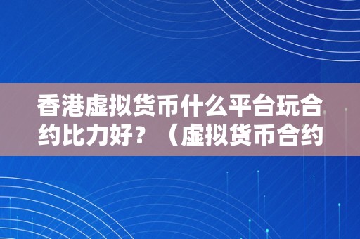 香港虚拟货币什么平台玩合约比力好？（虚拟货币合约交易平台选择指南）