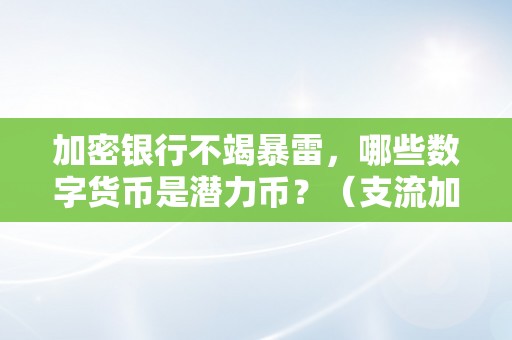 加密银行不竭暴雷，哪些数字货币是潜力币？（支流加密数字货币）（加密银行不竭暴雷，哪些数字货币是潜力币）