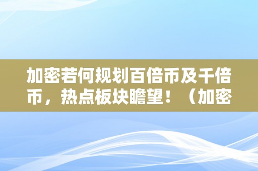 加密若何规划百倍币及千倍币，热点板块瞻望！（加密货币停止1000倍通缩）（加密货币规划百倍及千倍币，热点板块瞻望！）