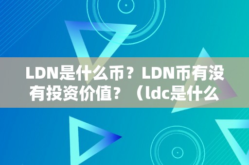 LDN是什么币？LDN币有没有投资价值？（ldc是什么币）（ldn是什么币？）