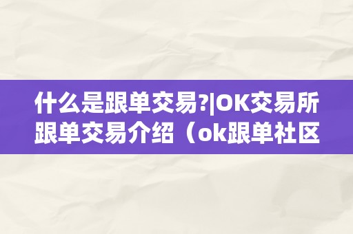 什么是跟单交易?|OK交易所跟单交易介绍（ok跟单社区）（ok交易所跟单交易介绍）