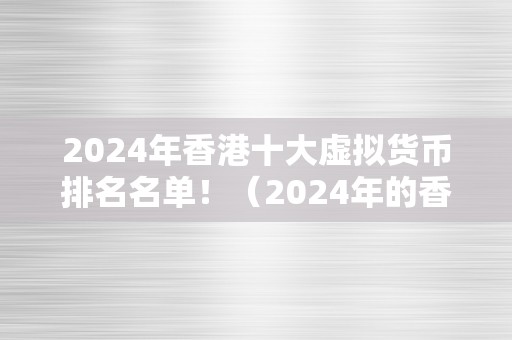 2024年香港十大虚拟货币排名名单！（2024年的香港十大虚拟货币排名名单！eos比特币首屈一指！）