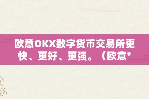 欧意OKX数字货币交易所更快、更好、更强。（欧意****交易所）（更快、更好、更强欧意okx数字货币交易所）