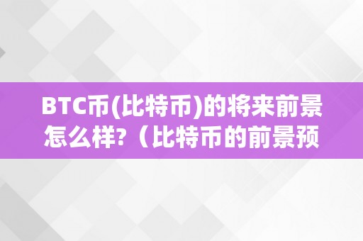 BTC币(比特币)的将来前景怎么样?（比特币的前景预测）（比特币将来前景若何？）