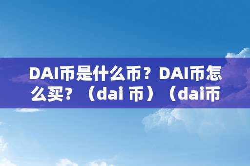 DAI币是什么币？DAI币怎么买？（dai 币）（dai币是什么币？）