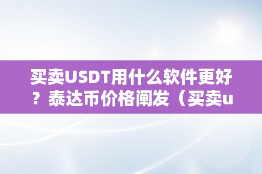 买卖USDT用什么软件更好？泰达币价格阐发（买卖usdt的软件）（买卖usdt用什么软件更好？）