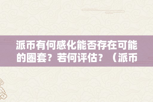 派币有何感化能否存在可能的圈套？若何评估？（派币有何感化能否存在可能的圈套?若何评估价值）（派币的感化及可能的圈套）