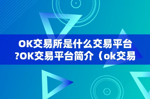 OK交易所是什么交易平台?OK交易平台简介（ok交易所是什么交易所）（ok交易所是什么交易平台）