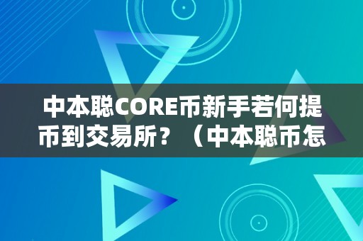 中本聪CORE币新手若何提币到交易所？（中本聪币怎么提币）（中本聪core币新手若何提币到交易所？）