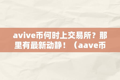 avive币何时上交易所？那里有最新动静！（aave币什么时候发行的）（aave币什么时候发行的）