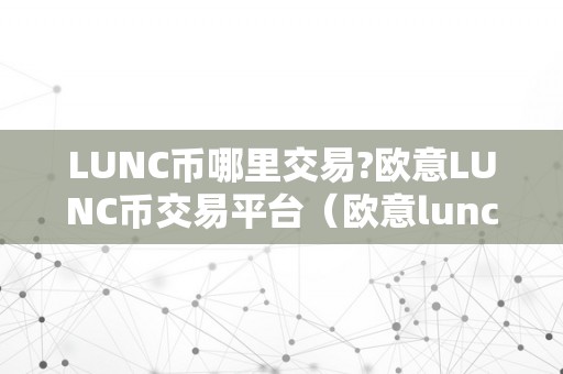 LUNC币哪里交易?欧意LUNC币交易平台（欧意lunc币交易平台lunc币哪里交易？）