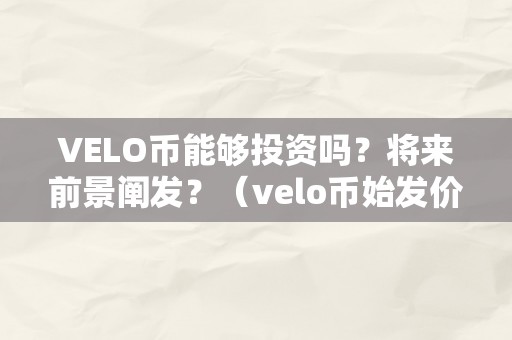 VELO币能够投资吗？将来前景阐发？（velo币始发价格）（velo币投资价值阐发与将来前景）