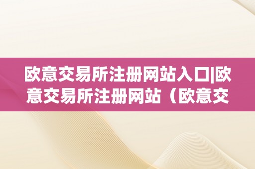 欧意交易所注册网站入口|欧意交易所注册网站（欧意交易平台）（）