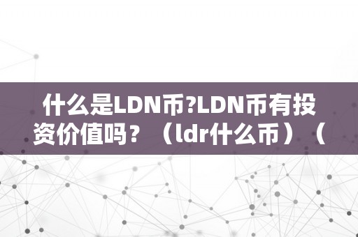 什么是LDN币?LDN币有投资价值吗？（ldr什么币）（ldn币、ldr币是什么？有投资价值吗？）