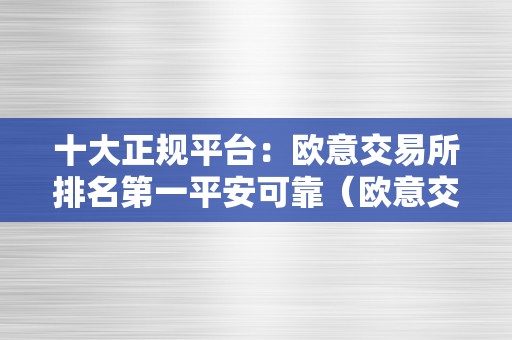 十大正规平台：欧意交易所排名第一平安可靠（欧意交易所正规吗）（十大正规平台：欧意交易所排名第一）