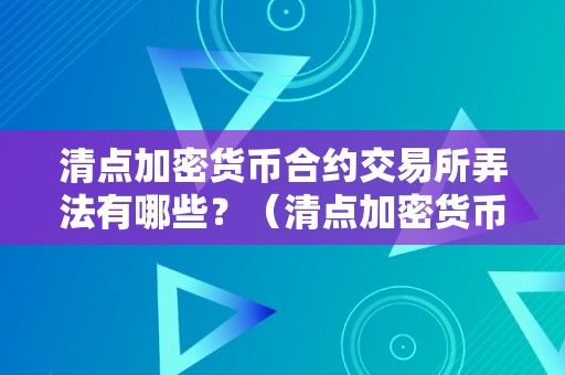 清点加密货币合约交易所弄法有哪些？（清点加密货币合约交易所弄法有哪些）（加密货币合约交易所的弄法有哪些？）