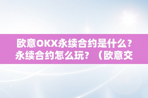 欧意OKX永续合约是什么？永续合约怎么玩？（欧意交易所最新动静）（欧意okx永续合约是什么？）