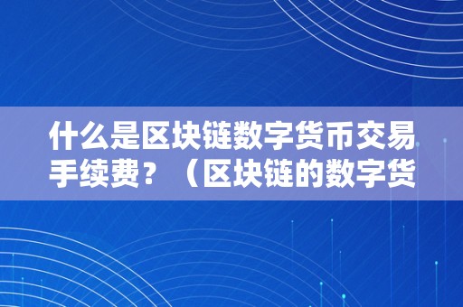 什么是区块链数字货币交易手续费？（区块链的数字货币交易是合法的吗?）（什么是区块链数字货币交易手续费：领会交易成本的重要性）