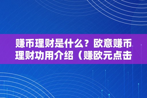 赚币理财是什么？欧意赚币理财功用介绍（赚欧元点击网站）（欧意赚币理财功用介绍）