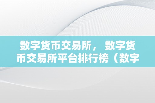 数字货币交易所， 数字货币交易所平台排行榜（数字货币交易所平台排名）（）