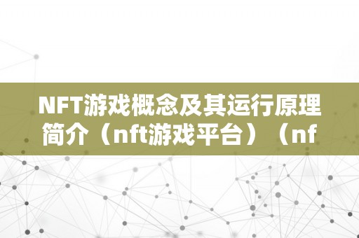 NFT游戏概念及其运行原理简介（nft游戏平台）（nft游戏概念及其运行原理）