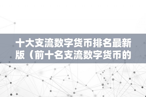 十大支流数字货币排名最新版（前十名支流数字货币的最新价格）（2021年十大支流数字货币排名及最新价格一览）