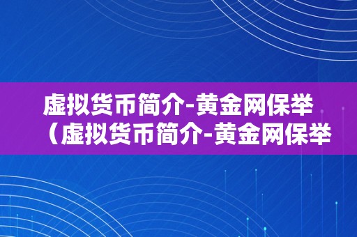 虚拟货币简介-黄金网保举（虚拟货币简介-黄金网保举虚拟货币）