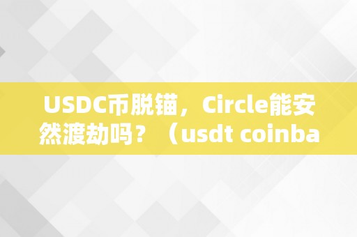 USDC币脱锚，Circle能安然渡劫吗？（usdt coinbase）（circle能安然渡劫吗？）