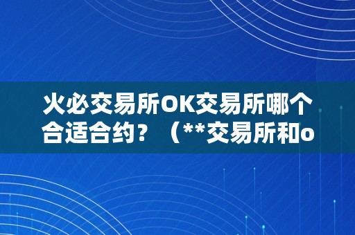 火必交易所OK交易所哪个合适合约？（**交易所和ok交易所哪个合适合约交易？）