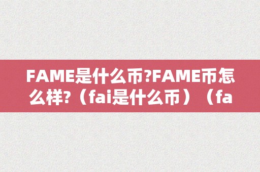 FAME是什么币?FAME币怎么样?（fai是什么币）（fame和fai币：摸索两种加密货币的潜力和特点）