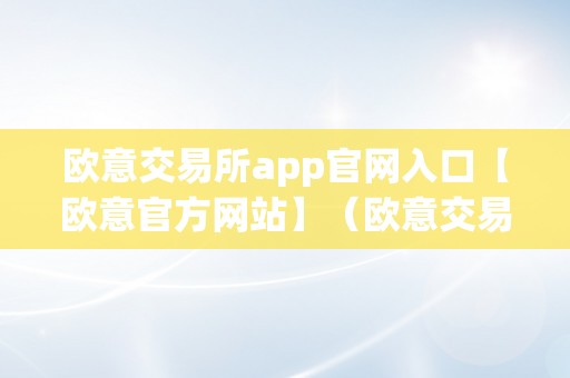 欧意交易所app官网入口【欧意官方网站】（欧意交易所正规吗）（欧意交易所app官网入口）