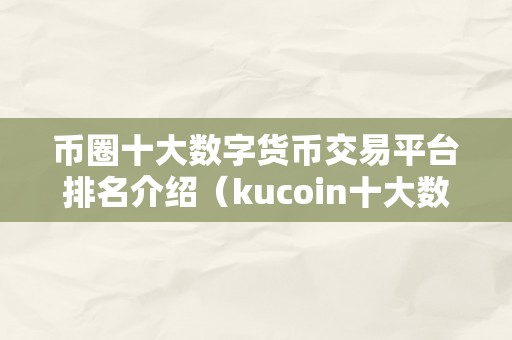 币圈十大数字货币交易平台排名介绍（kucoin十大数字货币交易平台排名介绍）