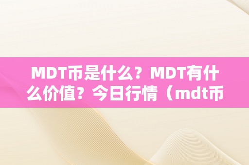 MDT币是什么？MDT有什么价值？今日行情（mdt币为什么跌得那么惨）（mdt币是什么？mdt为什么跌得那么惨）