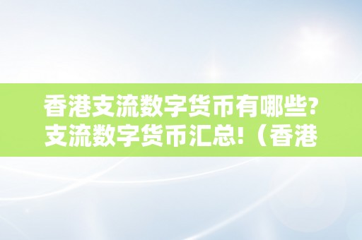 香港支流数字货币有哪些?支流数字货币汇总!（香港数字货币概念股）（香港支流数字货币有哪些，支流数字货币汇总）