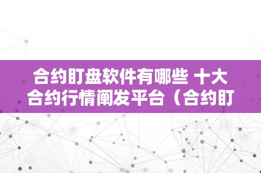 合约盯盘软件有哪些 十大合约行情阐发平台（合约盯盘软件有哪些 十大合约行情阐发平台的）（合约盯盘软件的优势与利用场景）