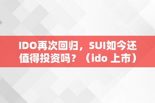 IDO再次回归，SUI如今还值得投资吗？（ido 上市）（ido再次回归sui如今还值得投资吗？）