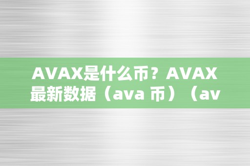 AVAX是什么币？AVAX最新数据（ava 币）（avax是什么币？）