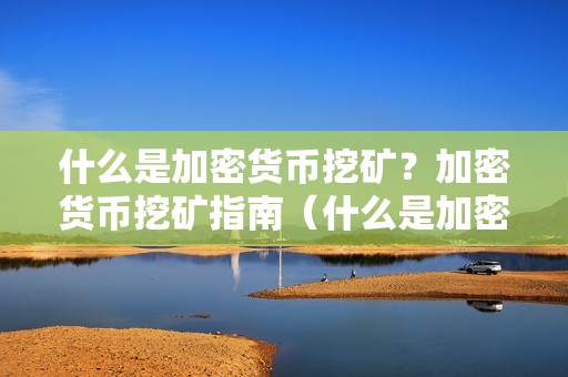 什么是加密货币挖矿？加密货币挖矿指南（什么是加密货币矿场）（什么是加密货币挖矿？）