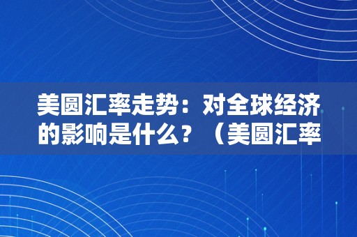 美圆汇率走势：对全球经济的影响是什么？（美圆汇率走势影响阐发）（美圆汇率走势全球经济影响）