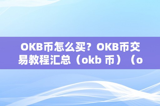 OKB币怎么买？OKB币交易教程汇总（okb 币）（okb币怎么买？okb币交易教程汇总）