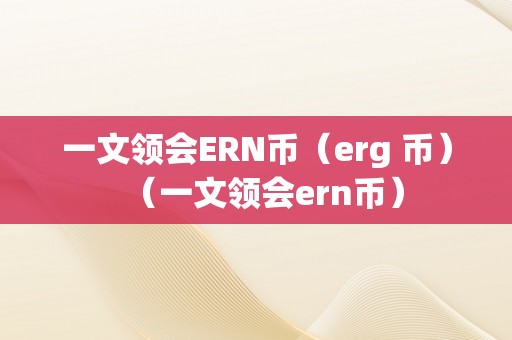 一文领会ERN币（erg 币）（一文领会ern币）