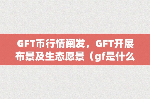 GFT币行情阐发，GFT开展布景及生态愿景（gf是什么币）（gft币行情阐发gft开展布景及生态愿景）