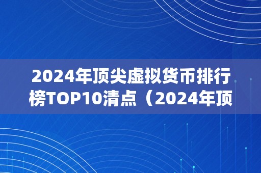 2024年顶尖虚拟货币排行榜TOP10清点（2024年顶尖虚拟货币排行榜top10）