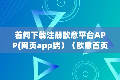 若何下载注册欧意平台APP(网页app端）（欧意首页）（如何下载注册欧意平台app）