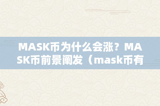 MASK币为什么会涨？MASK币前景阐发（mask币有前景吗）（为什么mask币会涨？）