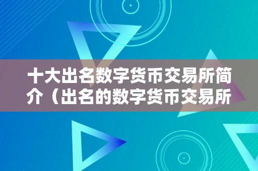 十大出名数字货币交易所简介（出名的数字货币交易所）（）